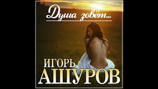 Игорь Ашуров - Душа зовёт../ПРЕМЬЕРА 2023