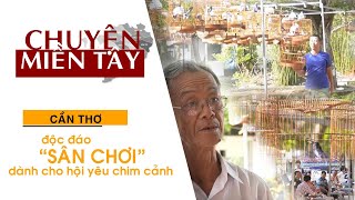 Miền Tây News - CẦN THƠ: ĐỘC ĐÁO “SÂN CHƠI” DÀNH CHO HỘI YÊU CHIM CẢNH