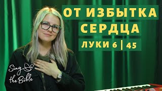 От избытка сердца (Лук 6 | 45) | Sing the Bible