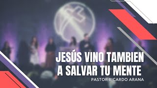 Jesús vino también a salvar tu mente. Pastor Ricardo Arana