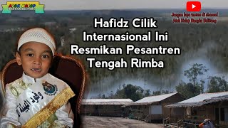 HAFIDZ CILIK INTERNASIONAL INI RESMIKAN PESANTREN TENGAH RIMBA | Atok Kulop SEKAPOT ancop