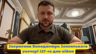 Звернення Володимира Зеленського увечері 127-го дня війни