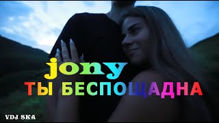 JONY - ТЫ БЕСПОЩАДНА / VDJ SKA (КЛИП)