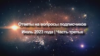 Ответы на вопросы подписчиков Июль 2023 года | Часть третья