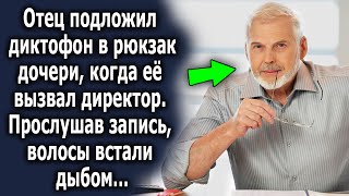 Отец подложил диктофон в рюкзак дочери, когда ее вызвал к себе директор. Прослушав запись он…