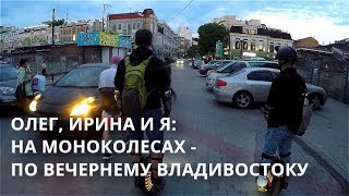 ОЛЕГ ИРИНА И Я / НА МОНОКОЛЕСАХ ПО ВЕЧЕРНЕМУ ВЛАДИВОСТОКУ