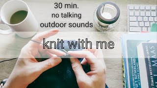 Knit with me | 30 minutes | No talking | Relaxing Outdoor Sounds #knitting #knitwithme