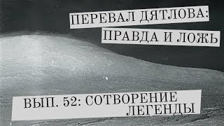 Перевал Дятлова: правда и ложь, вып. 52: СОТВОРЕНИЕ ЛЕГЕНДЫ