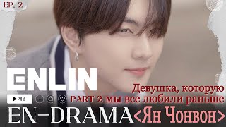 [Русская озвучка Enlin] 'EN-DRAMA' EP.2 | Часть 2: Девушка, которую мы все любили раньше 'ЯН ЧОНВОН'