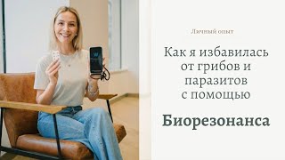 БИОРЕЗОНАНСНАЯ ТЕРАПИЯ ОТ ПАРАЗИТОВ. Отзыв о том, как я ИЗБАВИЛАСЬ ОТ ГРИБОВ в организме.