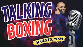 TALKING BOXING: AUGUST 5, 2024