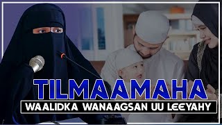 TILMAAMAHA WAALIDKA WANAAGSAN UU LEEYAHY || Ustaada . Naciima Ibraahim