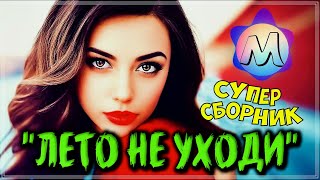 ШИКАРНЫЕ ТРЕКИ -"ЛЕТО НЕ УХОДИ" 💖 СБОРНИК ПЕСЕН О ЛЮБВИ 2023