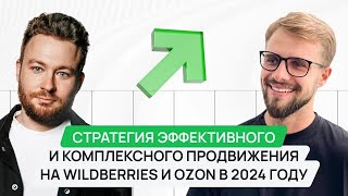 Стратегия эффективного и комплексного продвижения на Wildberries и Ozon в 2024 году.