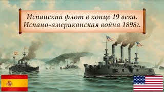 Испано-американская война 1898г. и испанский флот конца 19 века.