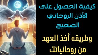 كيفية الحصول على الأذن الروحاني الصحيح بدون ضرر عليك وأخذ العهد بينك وبين روحانياتك