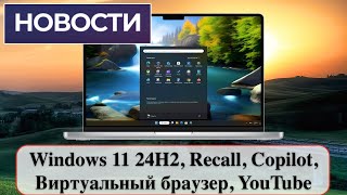 Новости: Windows 11 24H2, Recall, Copilot, Виртуальный браузер, YouTube