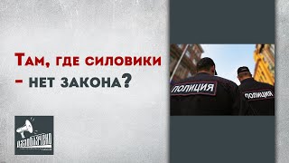 Там, где силовики - нет закона?