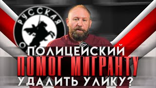 ПОЛИЦЕЙСКИЙ ПОМОГ МИГРАНТУ - УДАЛИТЬ УЛИКУ? [58] РУССКАЯ ОБЩИНА #важное #новости #община #россия