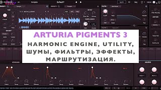 Arturia Pigments 3. Полный обзор. Harmonic Engine, Utility и Шумы, Фильтры, Эффекты, Маршрутизация.