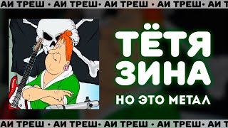 «Тётя Зина», НО ЭТО МЕТАЛ!