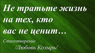 Совет - не тратьте жизнь на тех, кто вас не ценит /Любовь Козырь/