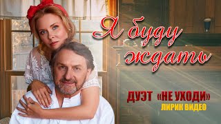 Дуэт Не уходи – Я БУДУ ЖДАТЬ ❤️ Лирик Видео