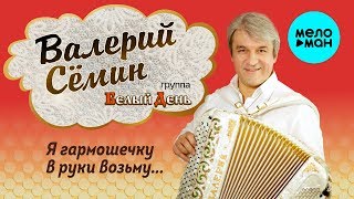 Валерий Сёмин и группа Белый День -  Я гармошечку в руки возьму (Сборник)