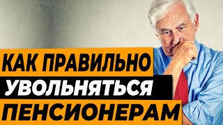 КАК ПРАВИЛЬНО УВОЛЬНЯТЬСЯ ПЕНСИОНЕРАМ