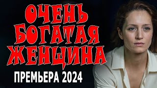 В ФИЛЬМЕ У НЕЁ ЕСТЬ ВСЁ КРОМЕ ОДНОГО! "ОЧЕНЬ БОГАТАЯ ЖЕНЩИНА"  МЕЛОДРАМА 2024