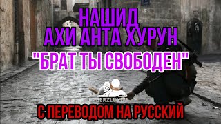 НАШИД АХИ АНТА ХЬУРУН - БРАТ ТЫ СВОБОДЕН С ПЕРЕВОДОМ