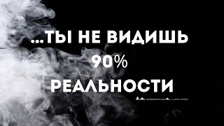 … ты не видишь 90% реальности