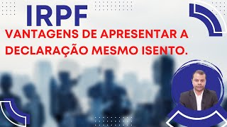 IRPF vantagens de apresentar a declaração mesmo isento.