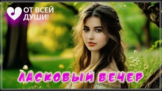 Шикарная песня - Ласковый вечер | ОТ ВСЕЙ ДУШИ!