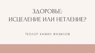 ИСЦЕЛЕНИЕ ИЛИ НЕТЛЕНИЕ. Твое тело это прах или храм? Камил Фазилов