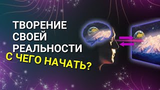 Как ТВОРИТЬ свою РЕАЛЬНОСТЬ? Как получать желаемое и с чего нужно начать?