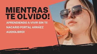 Mientras Te Olvido ¡Aprendiendo a Vivir Sin Ti! (audiolibro) Nacarid Portal Arráez