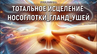 Тотальное исцеление носа, горла, уха🎧Саблиминал на исцеление носоглотки (Сытин)