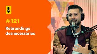 Rebrandings desnecessários - Branding Em Tudo Podcast #121