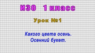 ИЗО 1 класс (Урок№1 - Какого цвета осень. Осенний букет.)