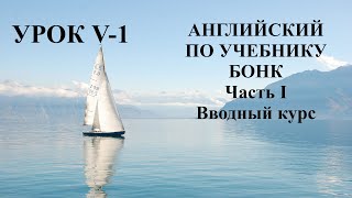 АНГЛИЙСКИЙ ПО УЧЕБНИКУ БОНК  Вводный курс  Урок V-1