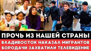 ПРОЧЬ ИЗ НАШЕЙ СТРАНЫ! Владивосток Наказал Мигрантов. Бородачи на Телевидении. Минкульт и Басурмане!