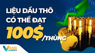 LIỆU DẦU THÔ CÓ THỂ ĐẠT 100$/THÙNG | VÀNG THẾ GIỚI