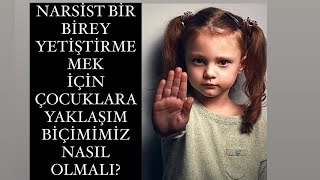 GELECEĞE NARSİST BİR BİREY YETİŞTİRMEMEK İÇİN ÇOCUKLARA YAKLAŞIM BİÇİMİMİZ NASIL OLMALI?