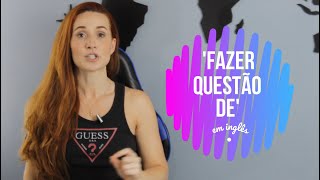 COMO DIZER 'FAZER QUESTÃO DE' EM INGLÊS?