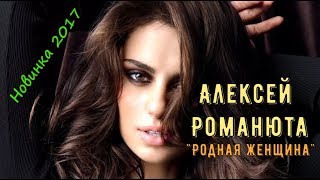 Вот это Песня !!!  Алексей Романюта 💕Родная Женщина💕 Новинка 2017