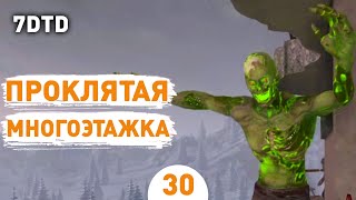 ПРОКЛАЯТАЯ МНОГОЭТАЖКА! - #30 ПРОХОЖДЕНИЕ 7 DAYS TO DIE V1.0