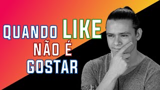 QUANDO "LIKE" NÃO É GOSTAR