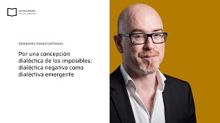 Vladimir Safatle | Por una concepción dialéctica de los imposibles | Seminario Frankfurtianas