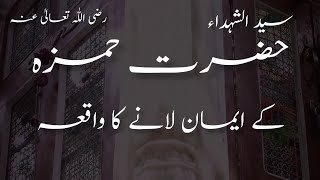 سید الشہداء امیر طیبہ حضرت حمزہ رضی اللّٰہ تعالیٰ عنہ کے ایمان لانے کا واقعہ | Iman LANY ka waqia